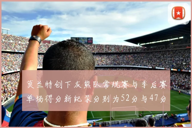 莫兰特创下灰熊队常规赛与季后赛单场得分新纪录分别为52分与47分