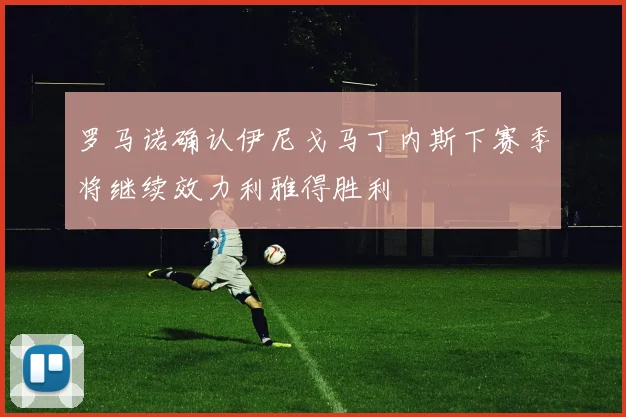 罗马诺确认伊尼戈马丁内斯下赛季将继续效力利雅得胜利