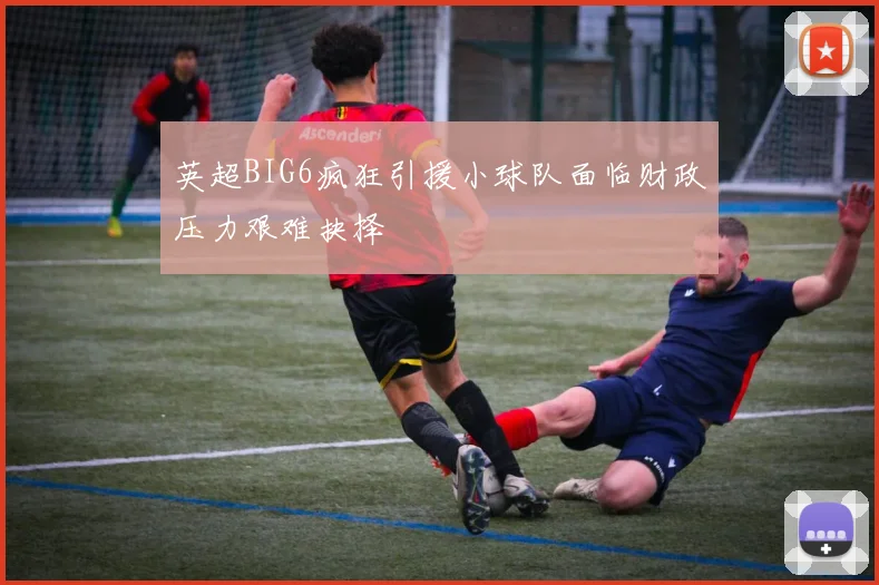 英超BIG6疯狂引援小球队面临财政压力艰难抉择