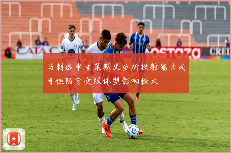 马刺选中吉莱斯皮分析投射能力尚可但防守受限体型影响较大