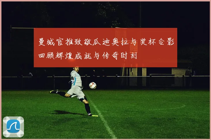 曼城官推致敬瓜迪奥拉与奖杯合影回顾辉煌成就与传奇时刻