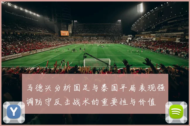 马德兴分析国足与泰国平局表现强调防守反击战术的重要性与价值