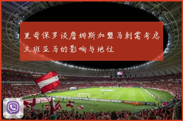 里奇保罗谈詹姆斯加盟马刺需考虑文班亚马的影响与地位