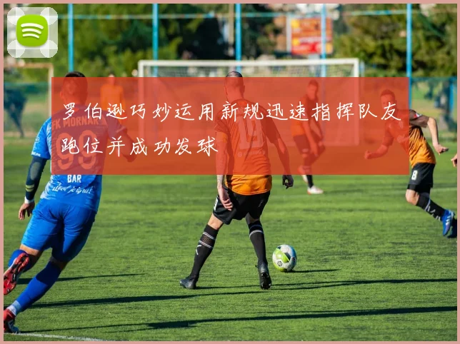 罗伯逊巧妙运用新规迅速指挥队友跑位并成功发球