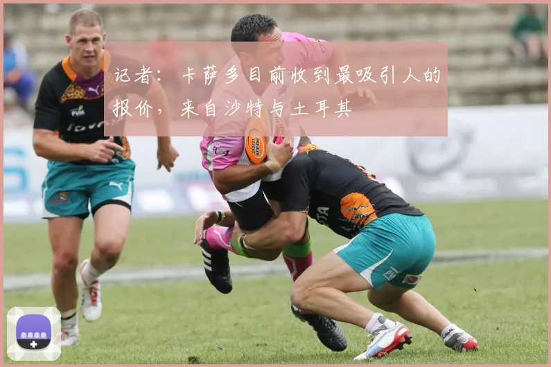 记者：卡萨多目前收到最吸引人的报价，来自沙特与土耳其