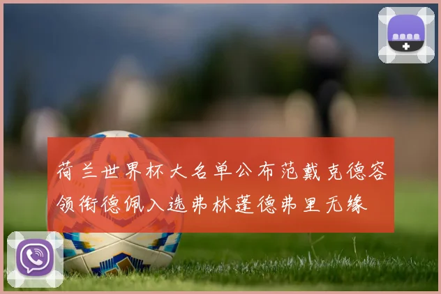 荷兰世界杯大名单公布范戴克德容领衔德佩入选弗林蓬德弗里无缘