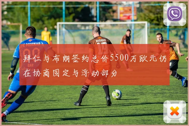 拜仁与布朗签约总价5500万欧元仍在协商固定与浮动部分