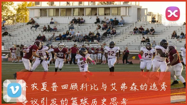香农夏普回顾科比与艾弗森的选秀争议引发的篮球历史思考