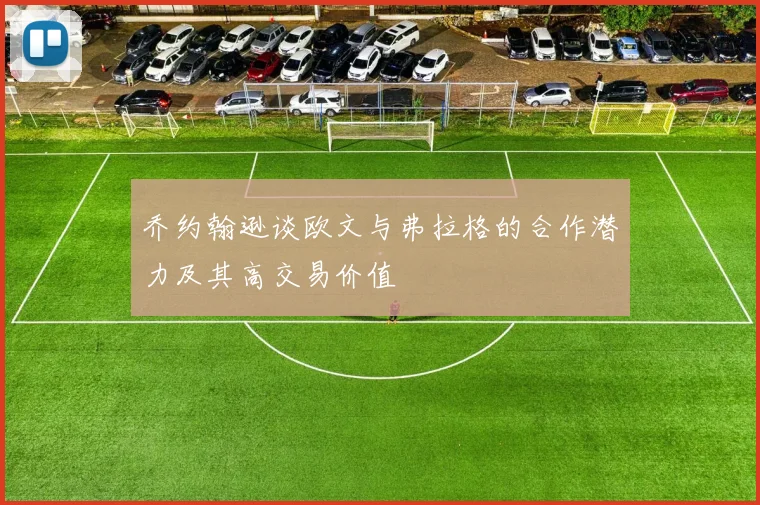 乔约翰逊谈欧文与弗拉格的合作潜力及其高交易价值