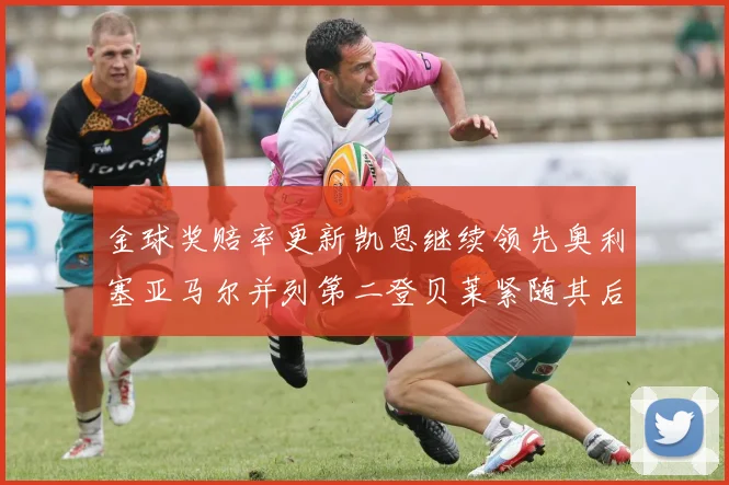 金球奖赔率更新凯恩继续领先奥利塞亚马尔并列第二登贝莱紧随其后